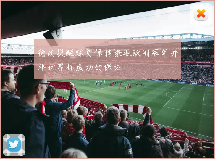 德尚提醒球员保持谦逊欧洲冠军并非世界杯成功的保证