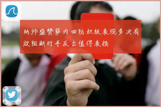 纳帅盛赞萨内回防积极表现多次有效阻断对手反击值得表扬