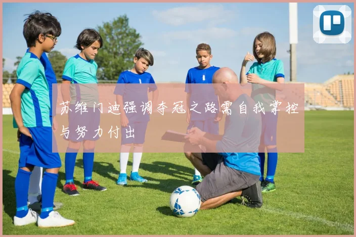 苏维门迪强调夺冠之路需自我掌控与努力付出