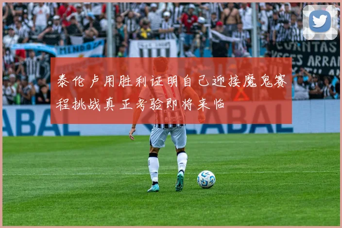 泰伦卢用胜利证明自己迎接魔鬼赛程挑战真正考验即将来临
