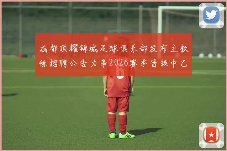 成都顶耀锦城足球俱乐部发布主教练招聘公告力争2026赛季晋级中乙联赛