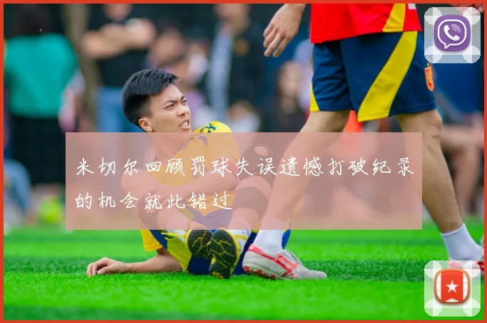 米切尔回顾罚球失误遗憾打破纪录的机会就此错过