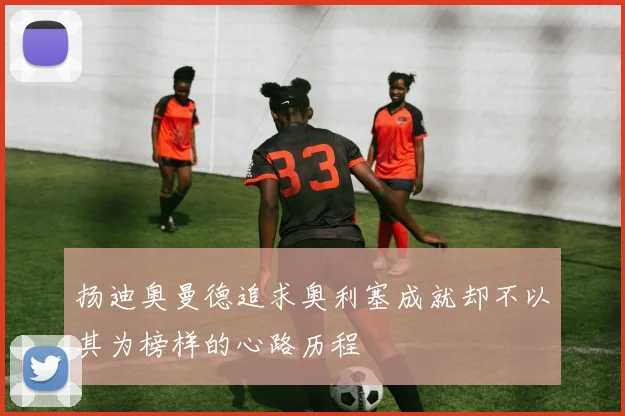 扬迪奥曼德追求奥利塞成就却不以其为榜样的心路历程